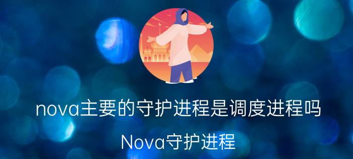 nova主要的守护进程是调度进程吗 Nova守护进程